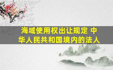 海域使用权出让规定 中华人民共和国境内的法人